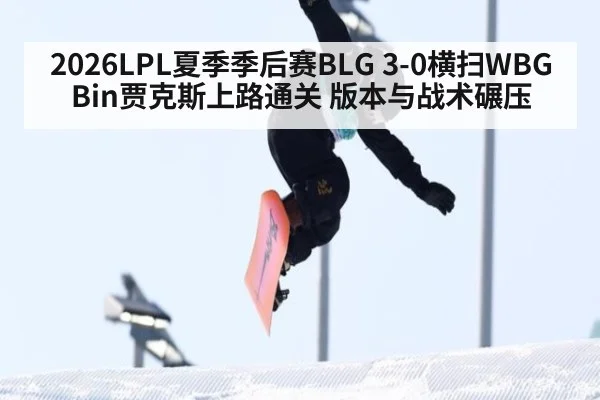 2026LPL夏季季后赛BLG 3-0横扫WBG Bin贾克斯上路通关 版本与战术碾压