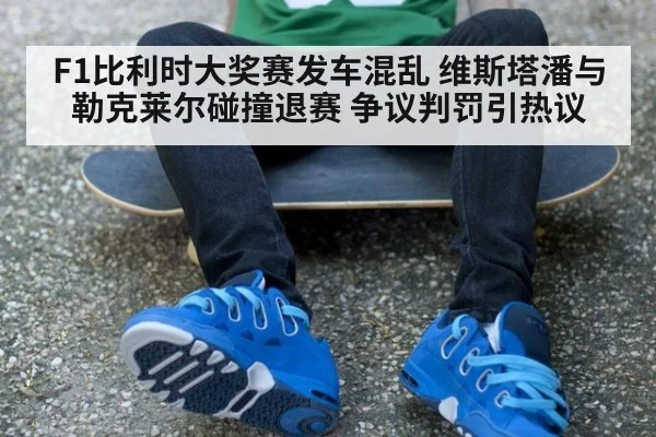 F1比利时大奖赛发车混乱 维斯塔潘与勒克莱尔碰撞退赛 争议判罚引热议